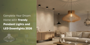 Read more about the article Complete Your Dream Home with Trendy Pendant Lights and LED Downlights 2026